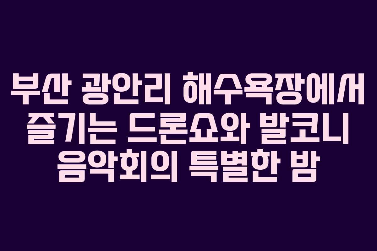 부산 광안리 해수욕장에서 즐기는 드론쇼와 발코니 음악회의 특별한 밤