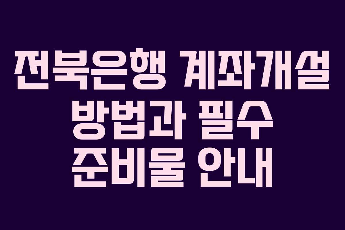 전북은행 계좌개설 방법과 필수 준비물 안내
