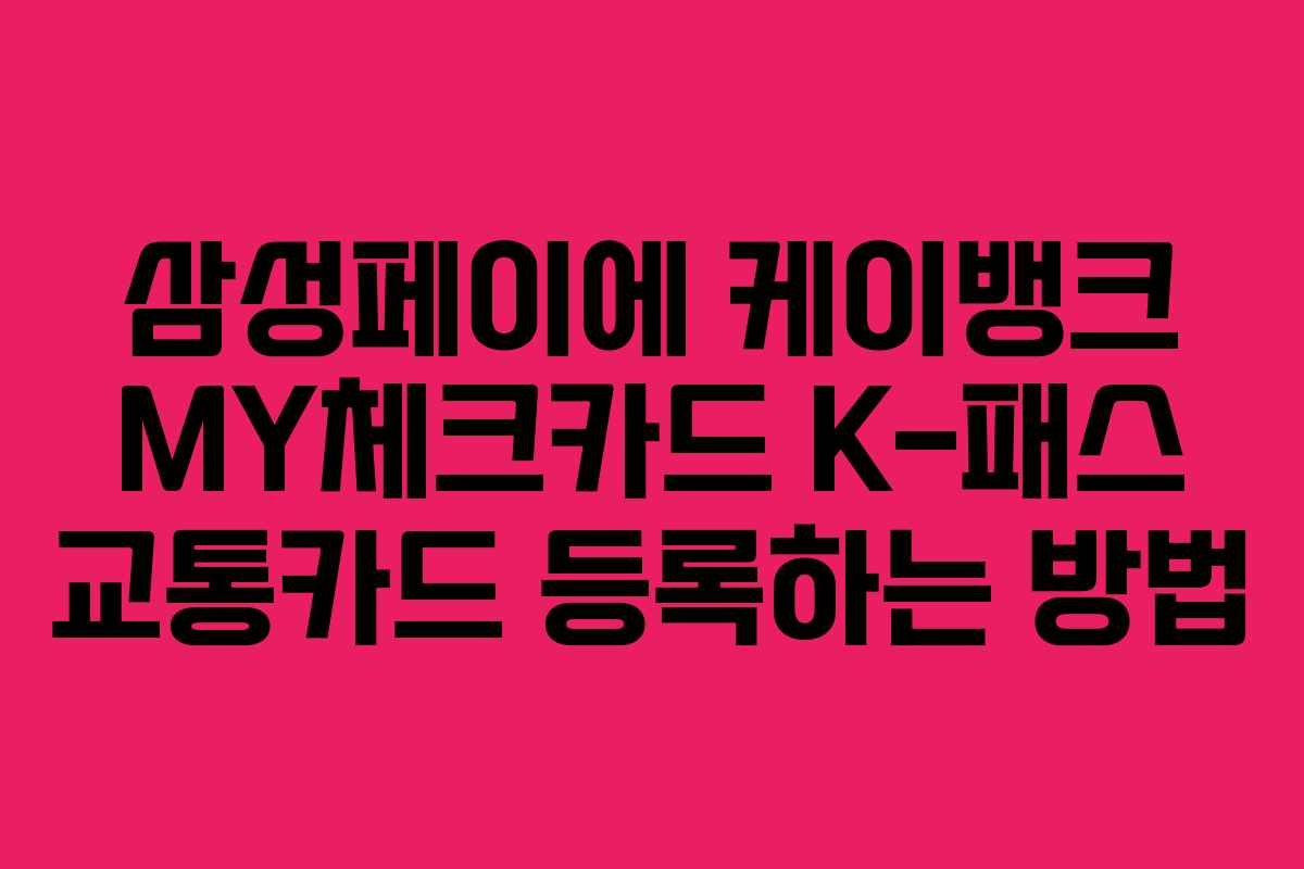 삼성페이에 케이뱅크 MY체크카드 K-패스 교통카드 등록하는 방법