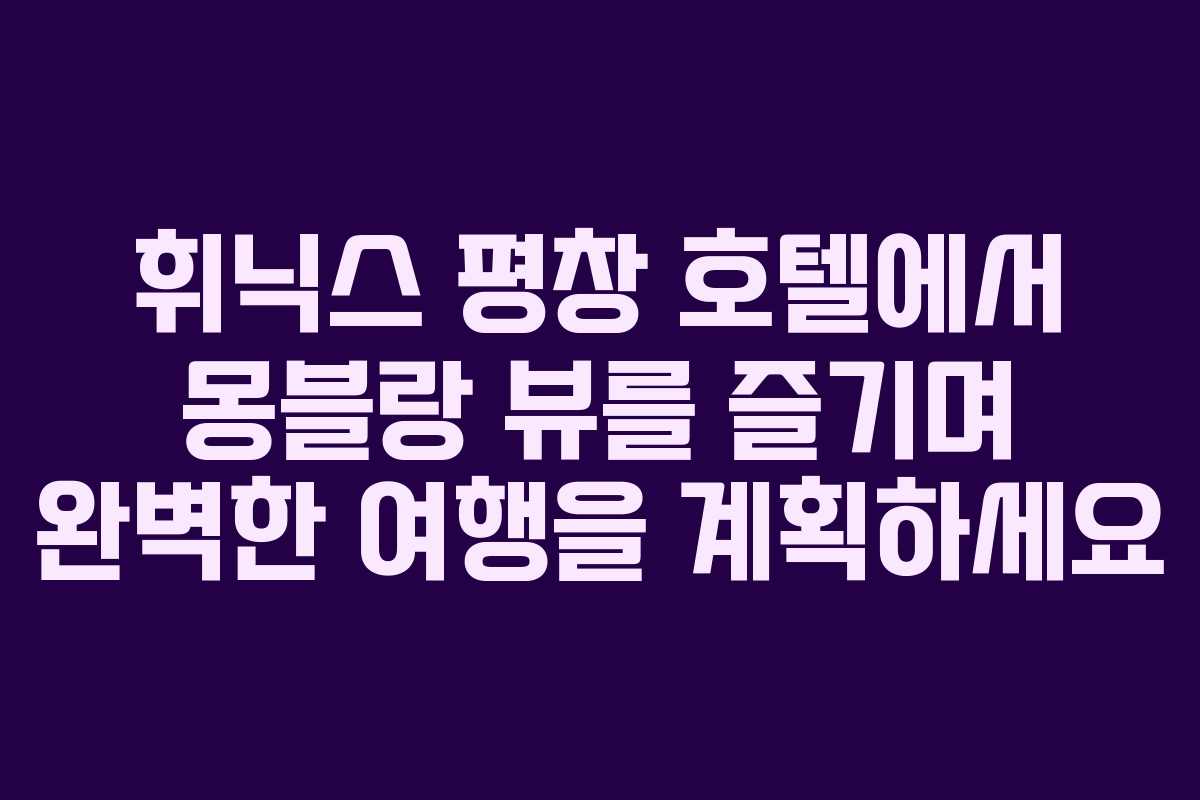 휘닉스 평창 호텔에서 몽블랑 뷰를 즐기며 완벽한 여행을 계획하세요