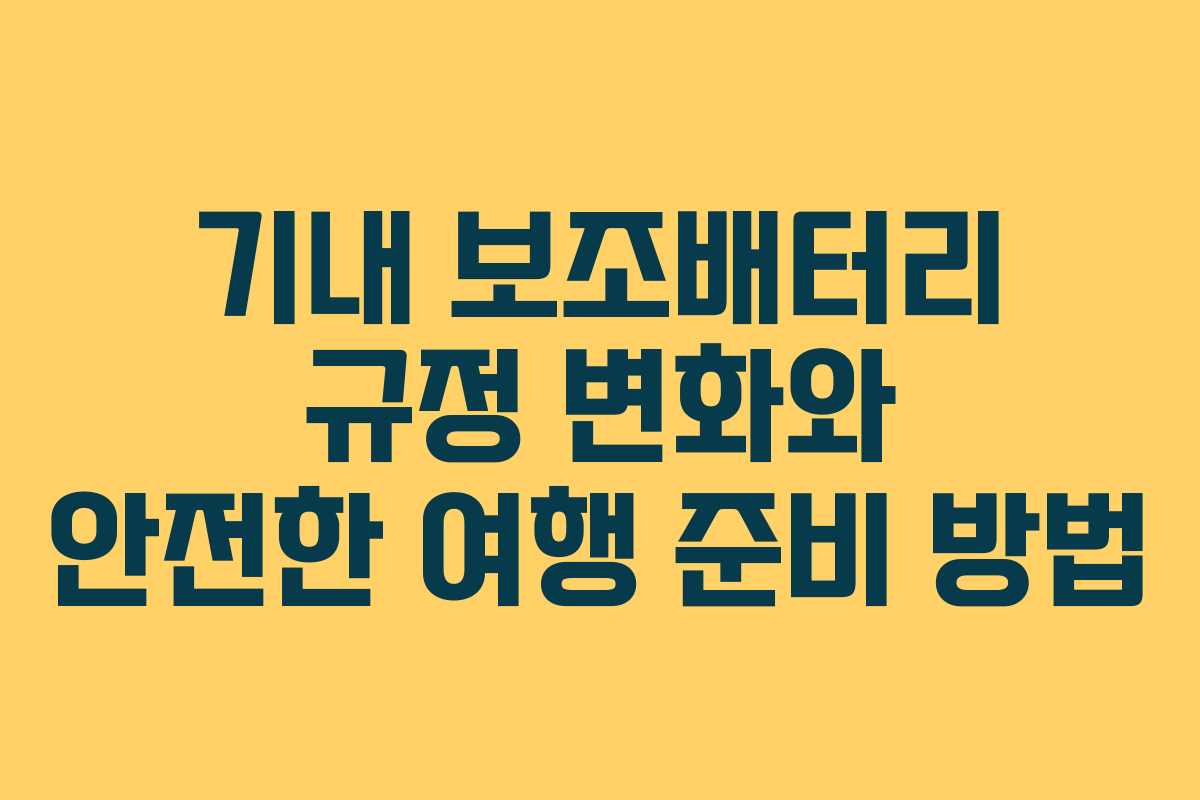 기내 보조배터리 규정 변화와 안전한 여행 준비 방법