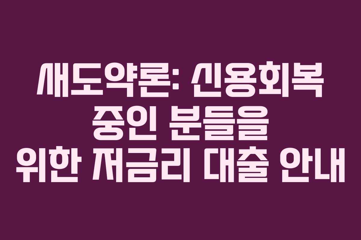 새도약론: 신용회복 중인 분들을 위한 저금리 대출 안내