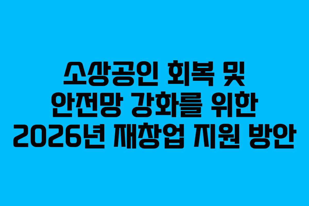 소상공인 회복 및 안전망 강화를 위한 2026년 재창업 지원 방안