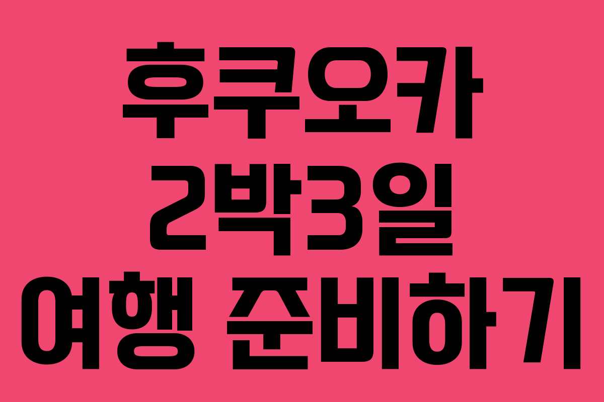 후쿠오카 2박3일 여행 준비하기