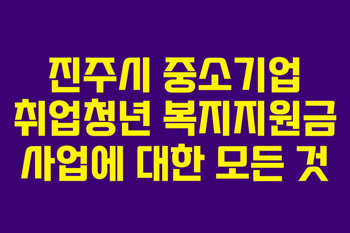 진주시 중소기업 취업청년 복지지원금 사업에 대한 모든 것