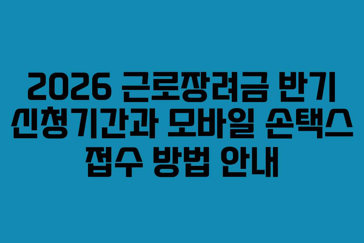 2026 근로장려금 반기 신청기간과 모바일 손택스 접수 방법 안내