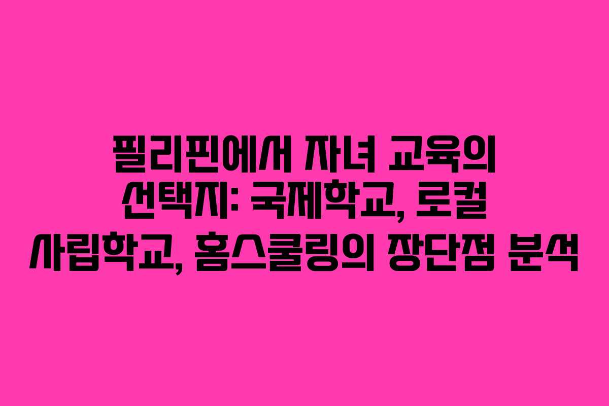 필리핀에서 자녀 교육의 선택지: 국제학교, 로컬 사립학교, 홈스쿨링의 장단점 분석