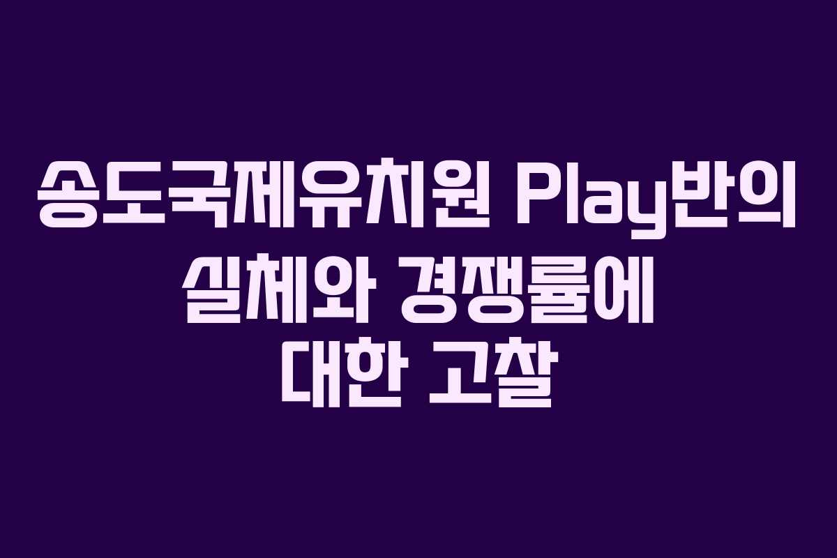송도국제유치원 Play반의 실체와 경쟁률에 대한 고찰