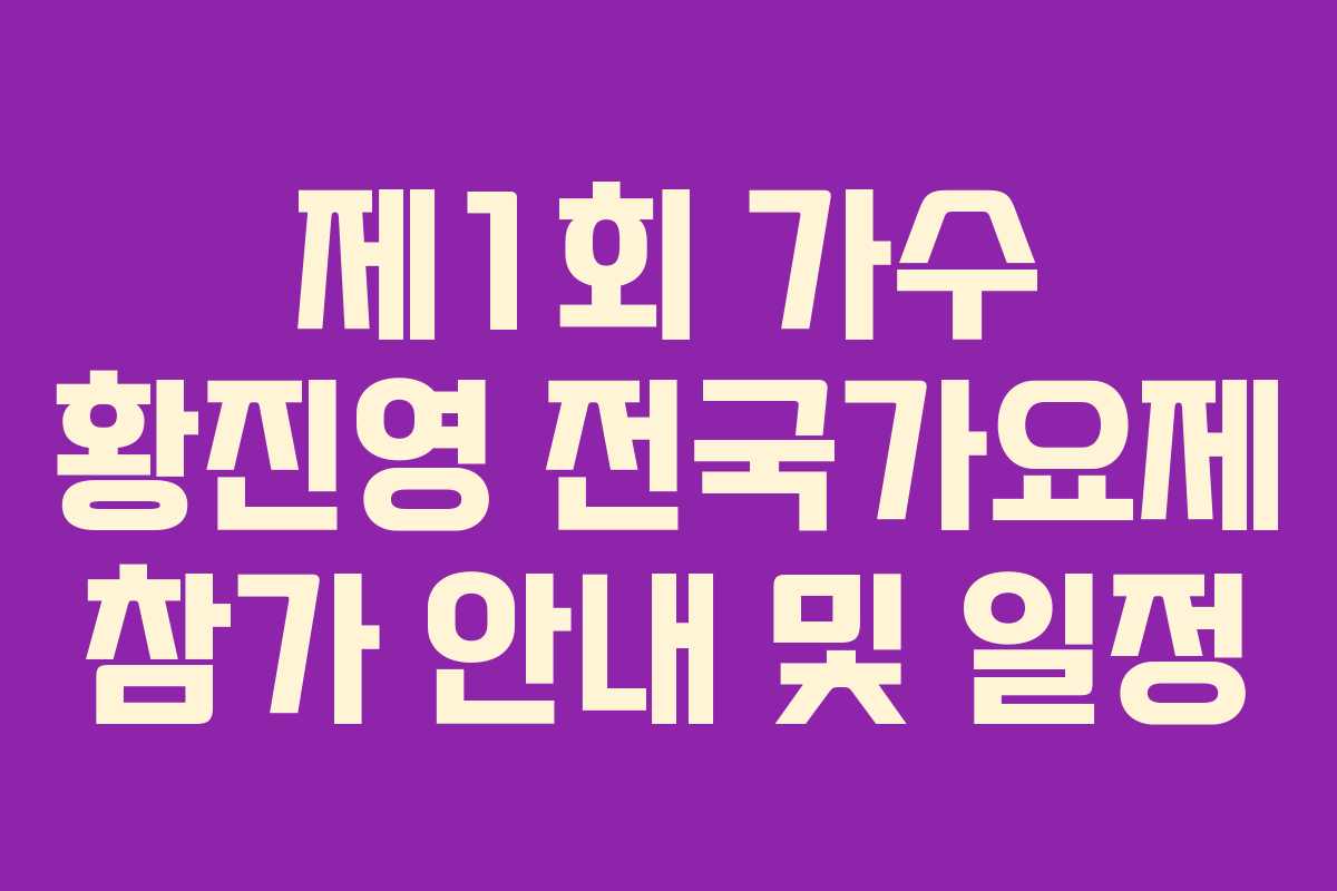 제1회 가수 황진영 전국가요제 참가 안내 및 일정