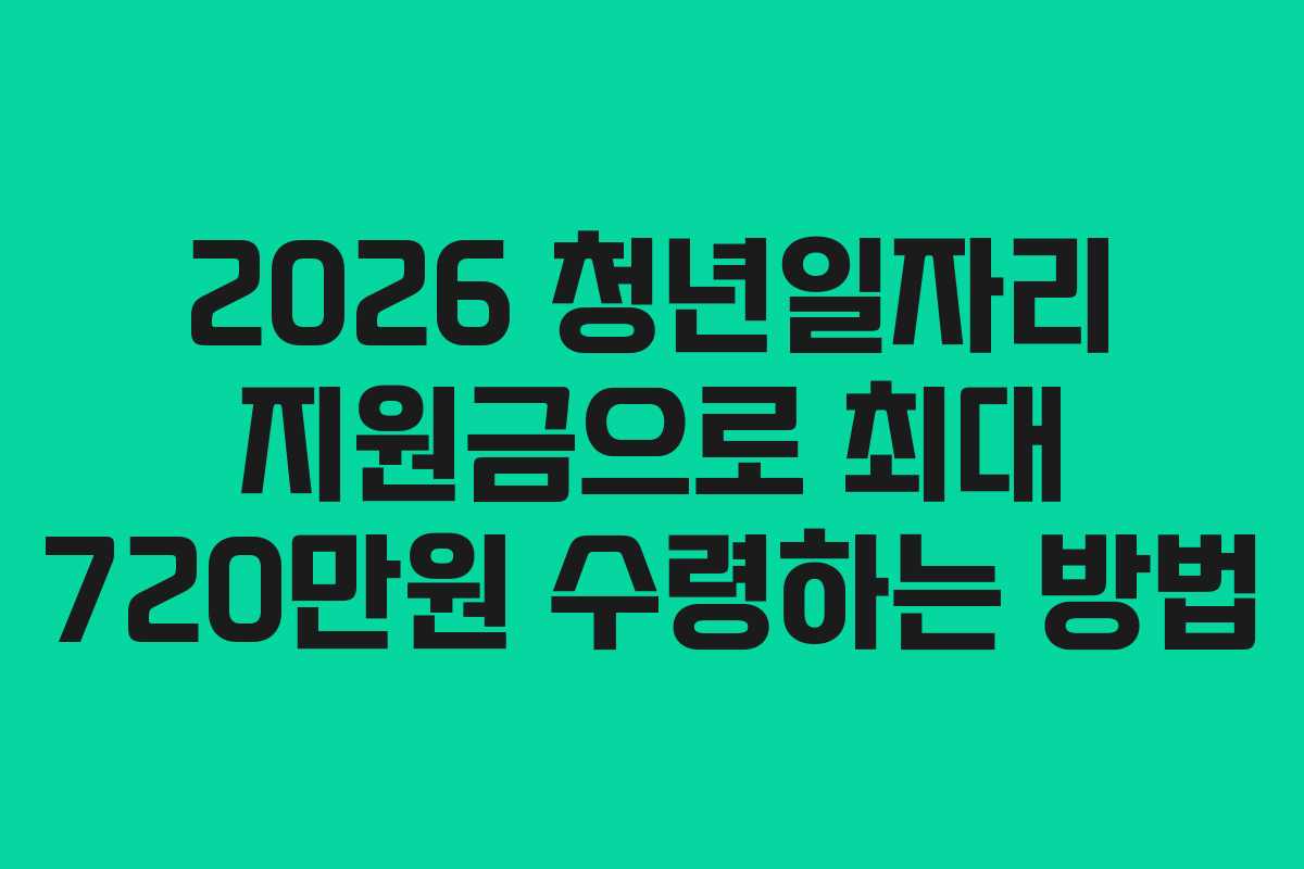 2026 청년일자리 지원금으로 최대 720만원 수령하는 방법