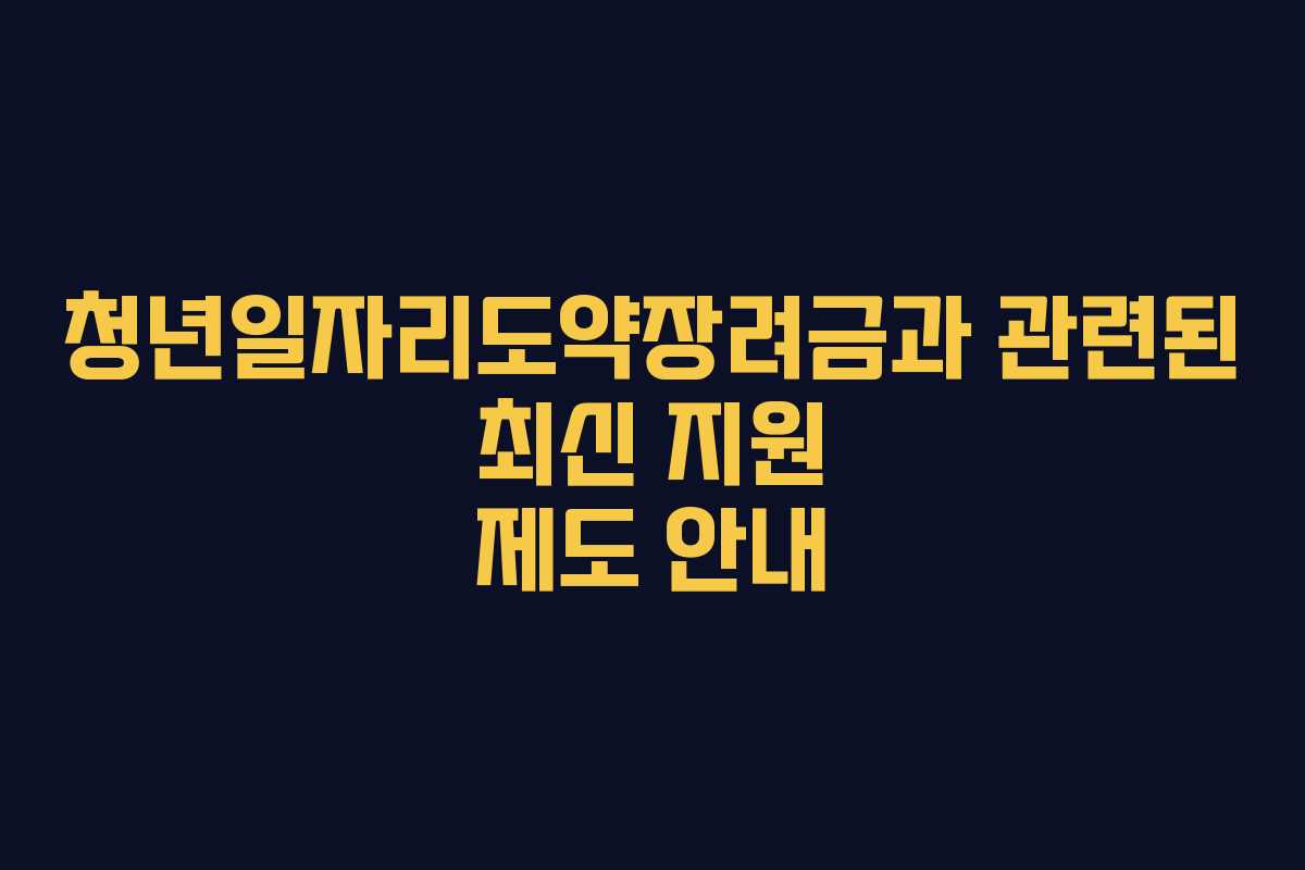 청년일자리도약장려금과 관련된 최신 지원 제도 안내