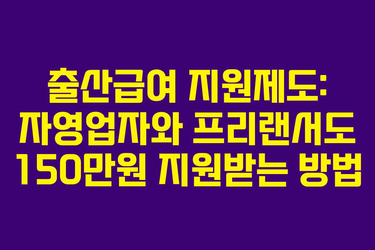 출산급여 지원제도: 자영업자와 프리랜서도 150만원 지원받는 방법