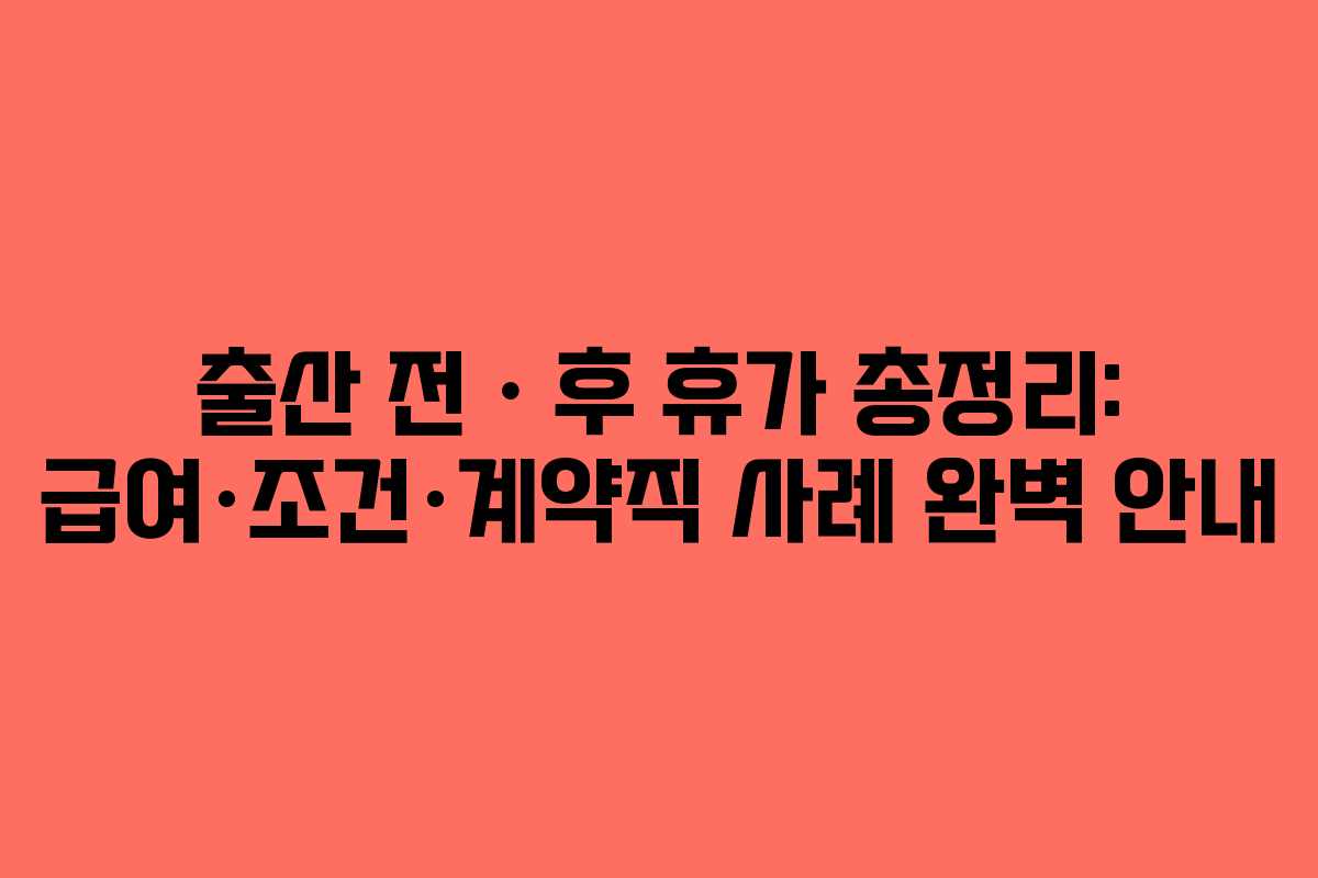 출산 전ㆍ후 휴가 총정리: 급여·조건·계약직 사례 완벽 안내