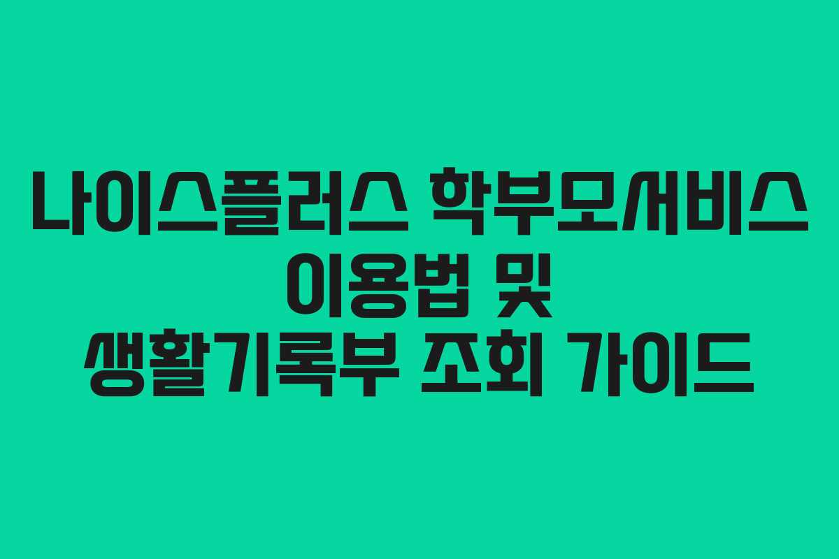나이스플러스 학부모서비스 이용법 및 생활기록부 조회 가이드