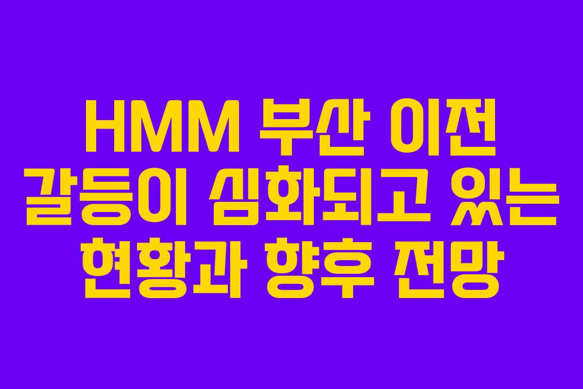 HMM 부산 이전 갈등이 심화되고 있는 현황과 향후 전망