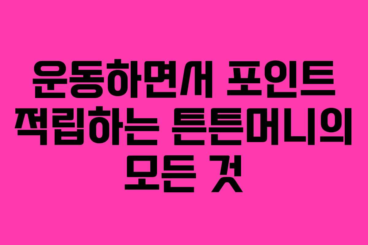 운동하면서 포인트 적립하는 튼튼머니의 모든 것