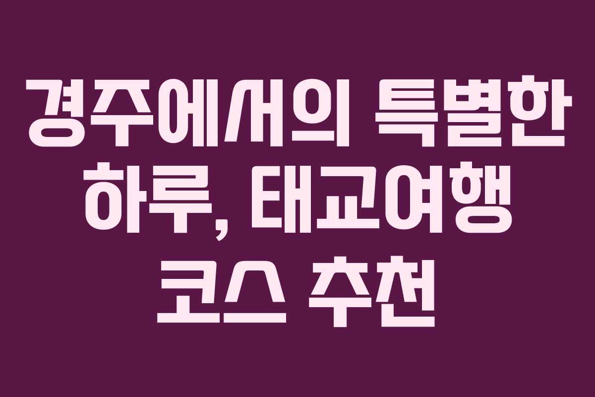 경주에서의 특별한 하루, 태교여행 코스 추천