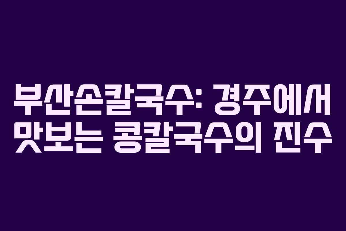 부산손칼국수: 경주에서 맛보는 콩칼국수의 진수