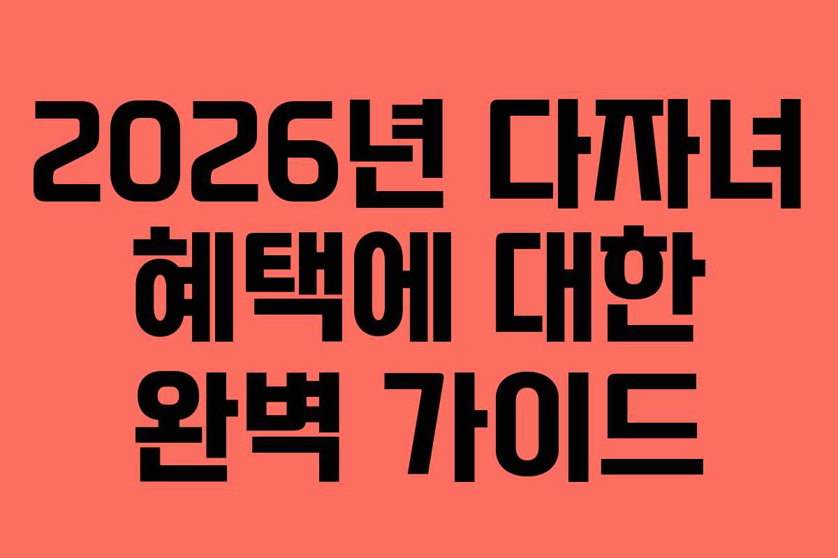 2026년 다자녀 혜택에 대한 완벽 가이드