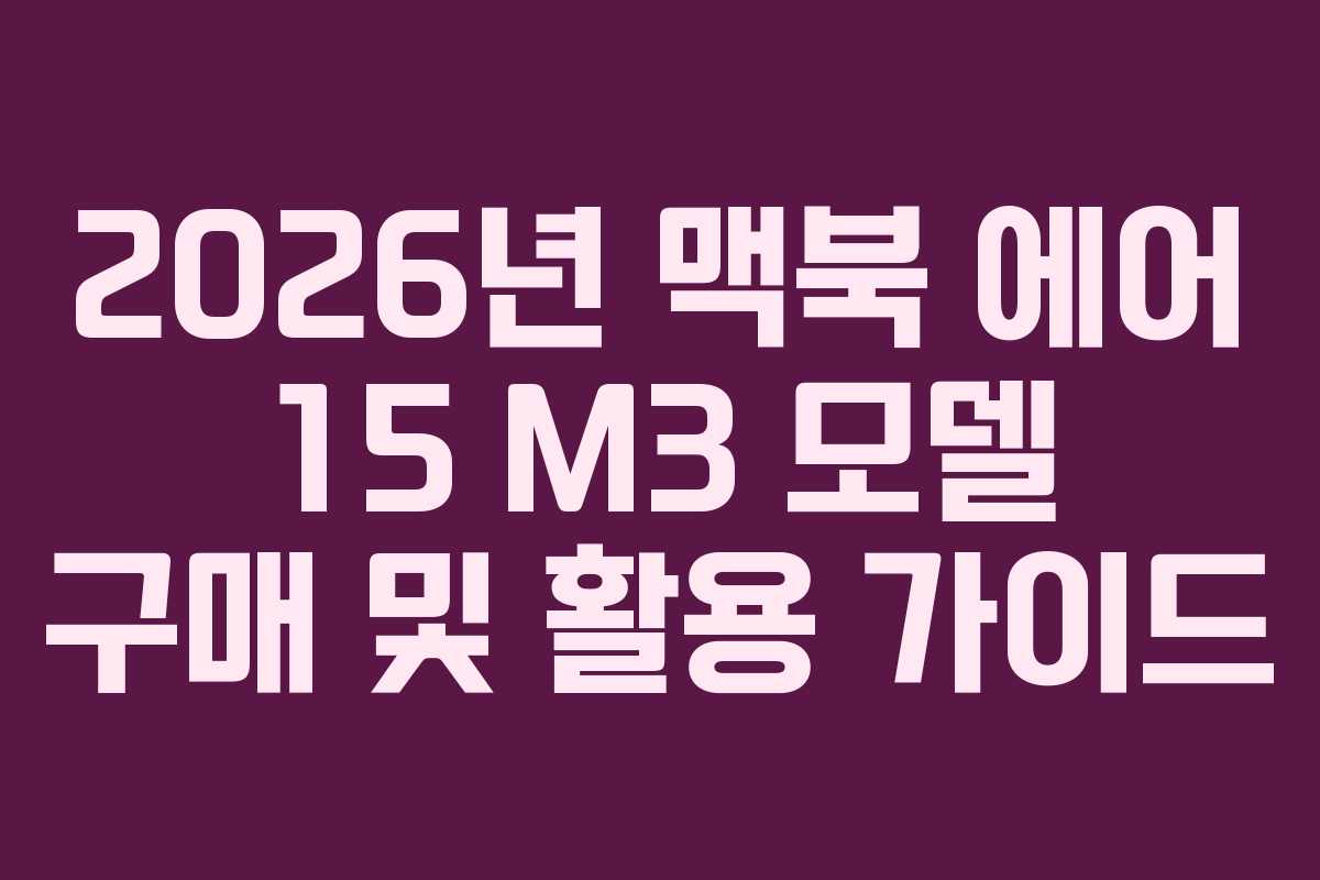 2026년 맥북 에어 15 M3 모델 구매 및 활용 가이드