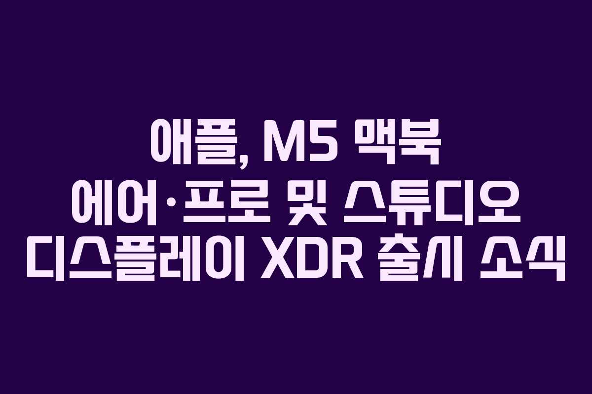 애플, M5 맥북 에어·프로 및 스튜디오 디스플레이 XDR 출시 소식