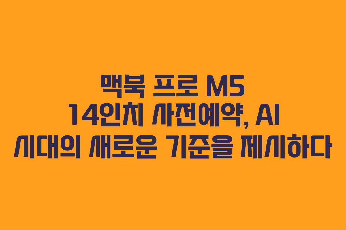 맥북 프로 M5 14인치 사전예약, AI 시대의 새로운 기준을 제시하다