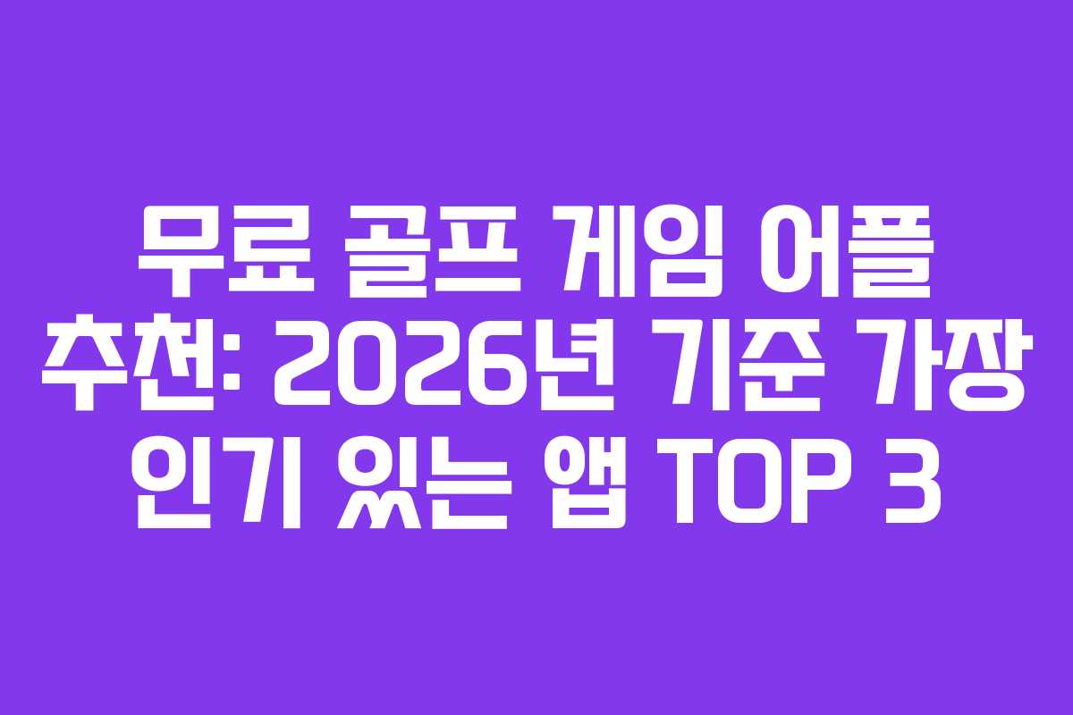 무료 골프 게임 어플 추천: 2026년 기준 가장 인기 있는 앱 TOP 3