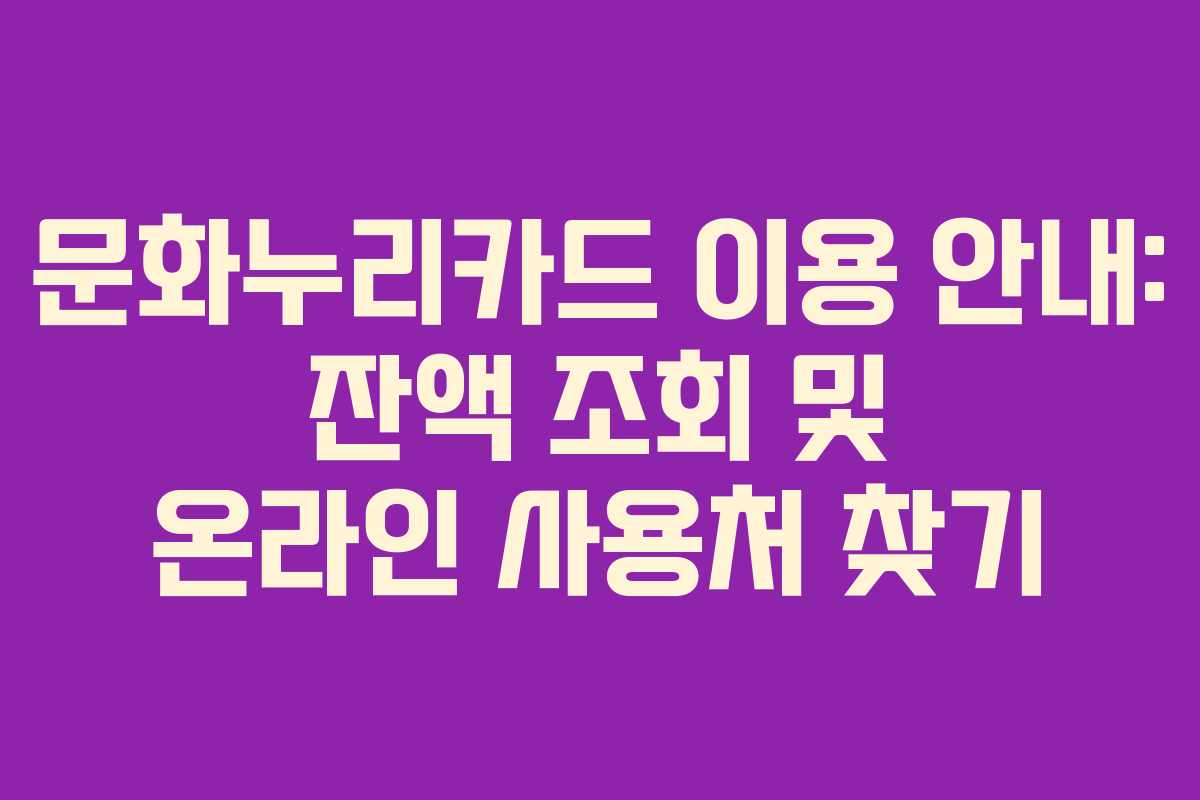문화누리카드 이용 안내: 잔액 조회 및 온라인 사용처 찾기