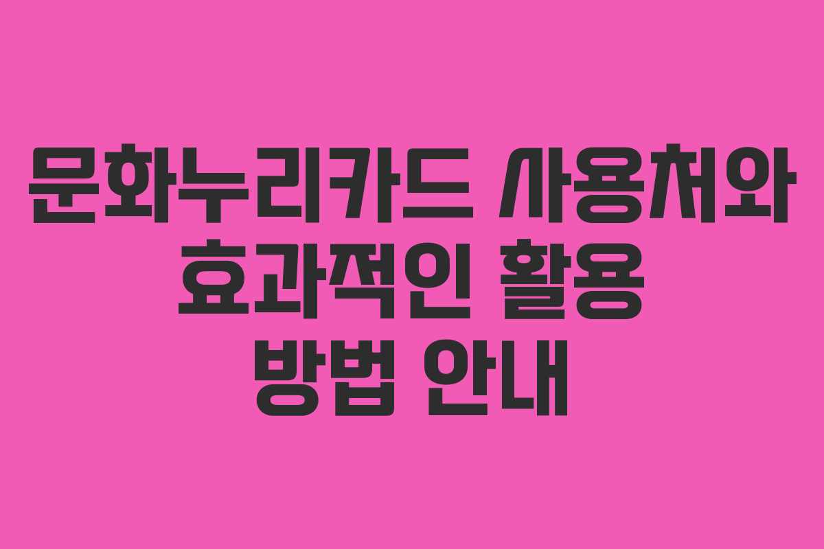 문화누리카드 사용처와 효과적인 활용 방법 안내