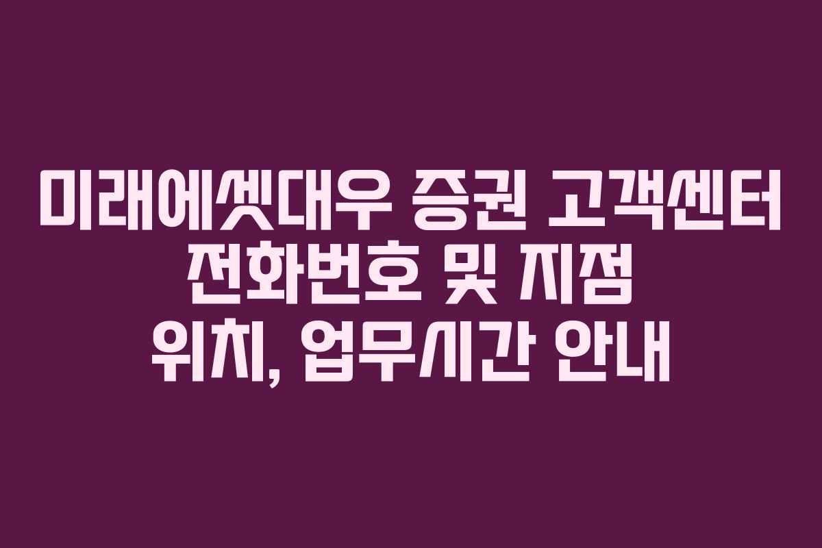 미래에셋대우 증권 고객센터 전화번호 및 지점 위치, 업무시간 안내