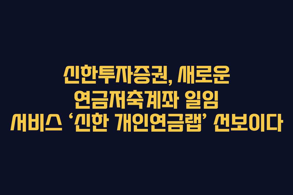 신한투자증권, 새로운 연금저축계좌 일임 서비스 ‘신한 개인연금랩’ 선보이다