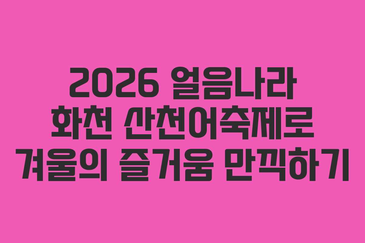 2026 얼음나라 화천 산천어축제로 겨울의 즐거움 만끽하기