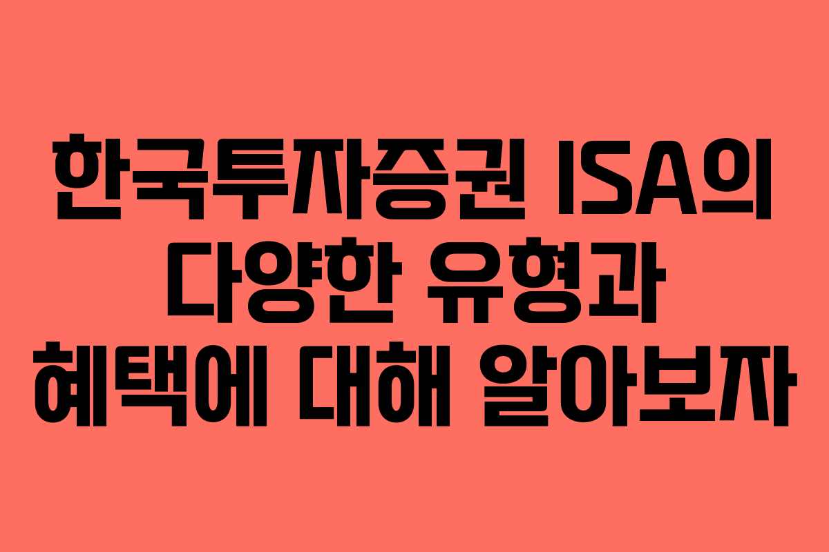 한국투자증권 ISA의 다양한 유형과 혜택에 대해 알아보자