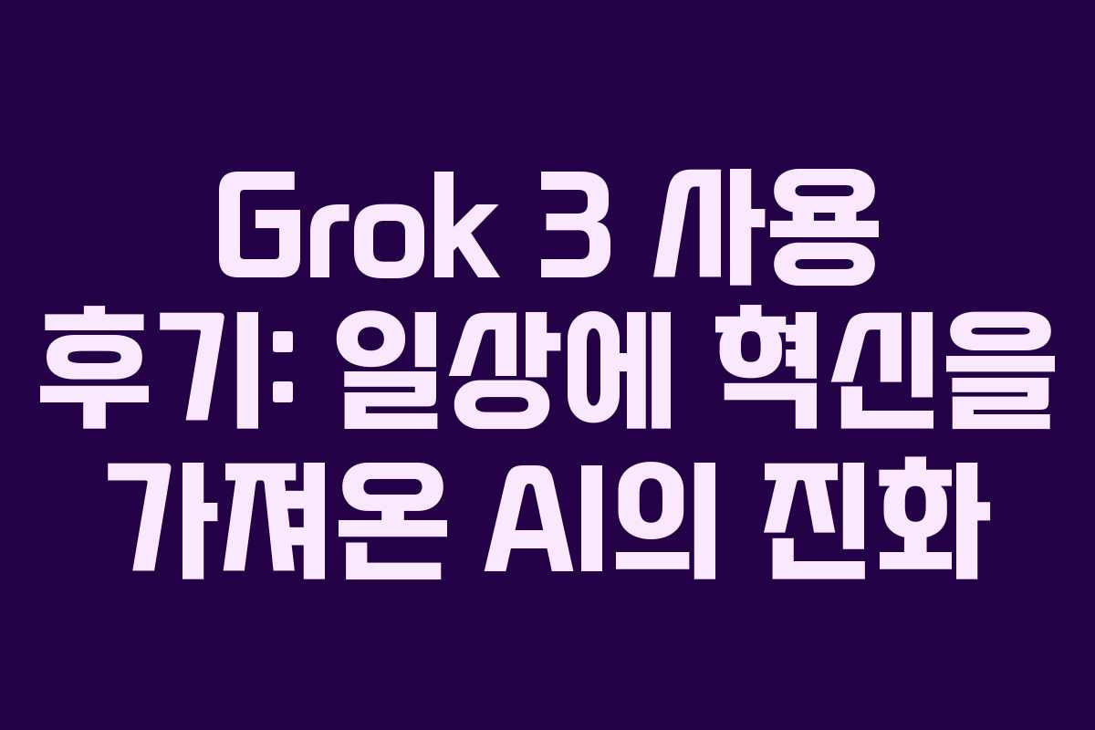 Grok 3 사용 후기: 일상에 혁신을 가져온 AI의 진화