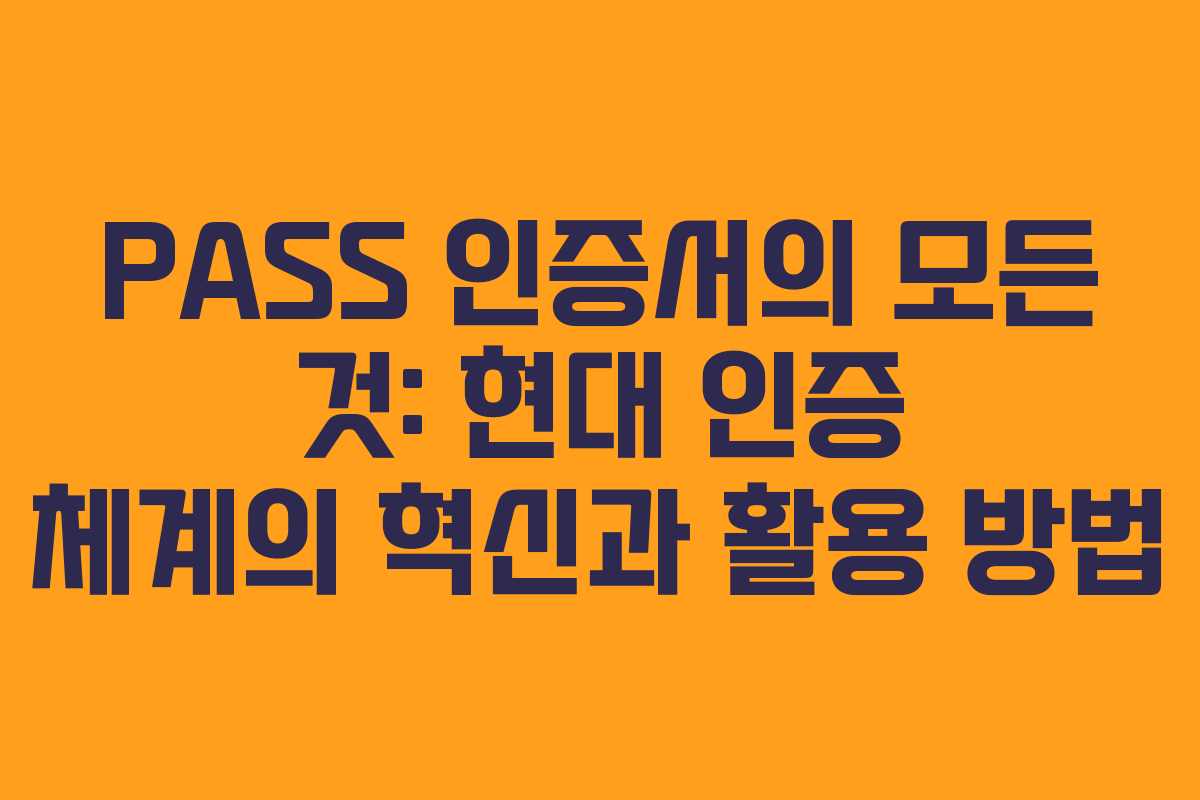 PASS 인증서의 모든 것: 현대 인증 체계의 혁신과 활용 방법