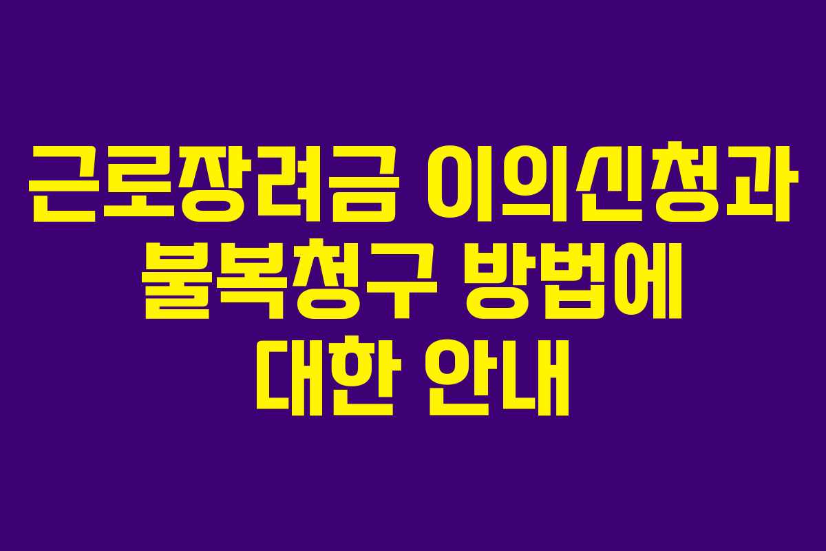 근로장려금 이의신청과 불복청구 방법에 대한 안내