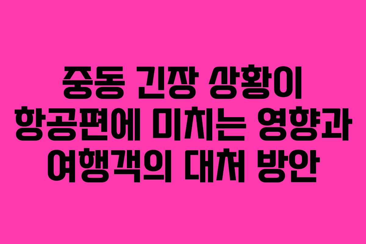 중동 긴장 상황이 항공편에 미치는 영향과 여행객의 대처 방안