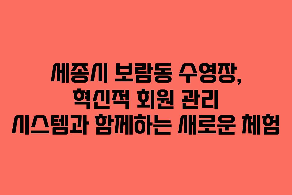 세종시 보람동 수영장, 혁신적 회원 관리 시스템과 함께하는 새로운 체험