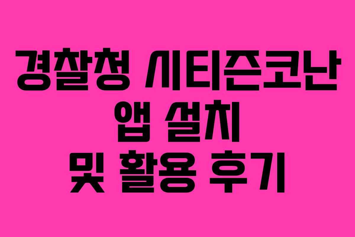 경찰청 시티즌코난 앱 설치 및 활용 후기