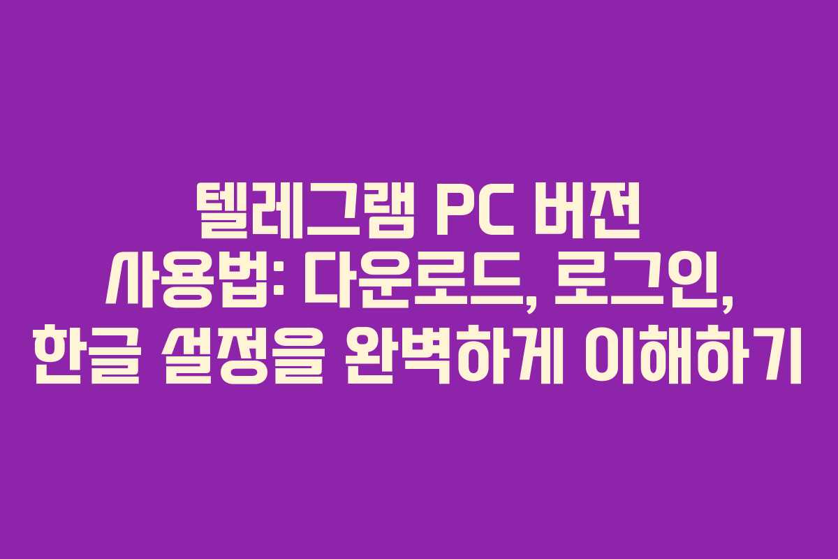 텔레그램 PC 버전 사용법: 다운로드, 로그인, 한글 설정을 완벽하게 이해하기