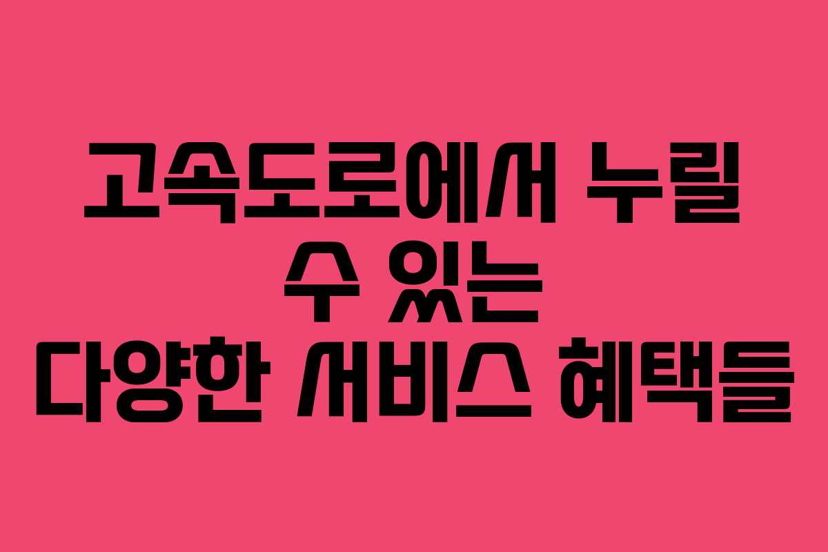 고속도로에서 누릴 수 있는 다양한 서비스 혜택들