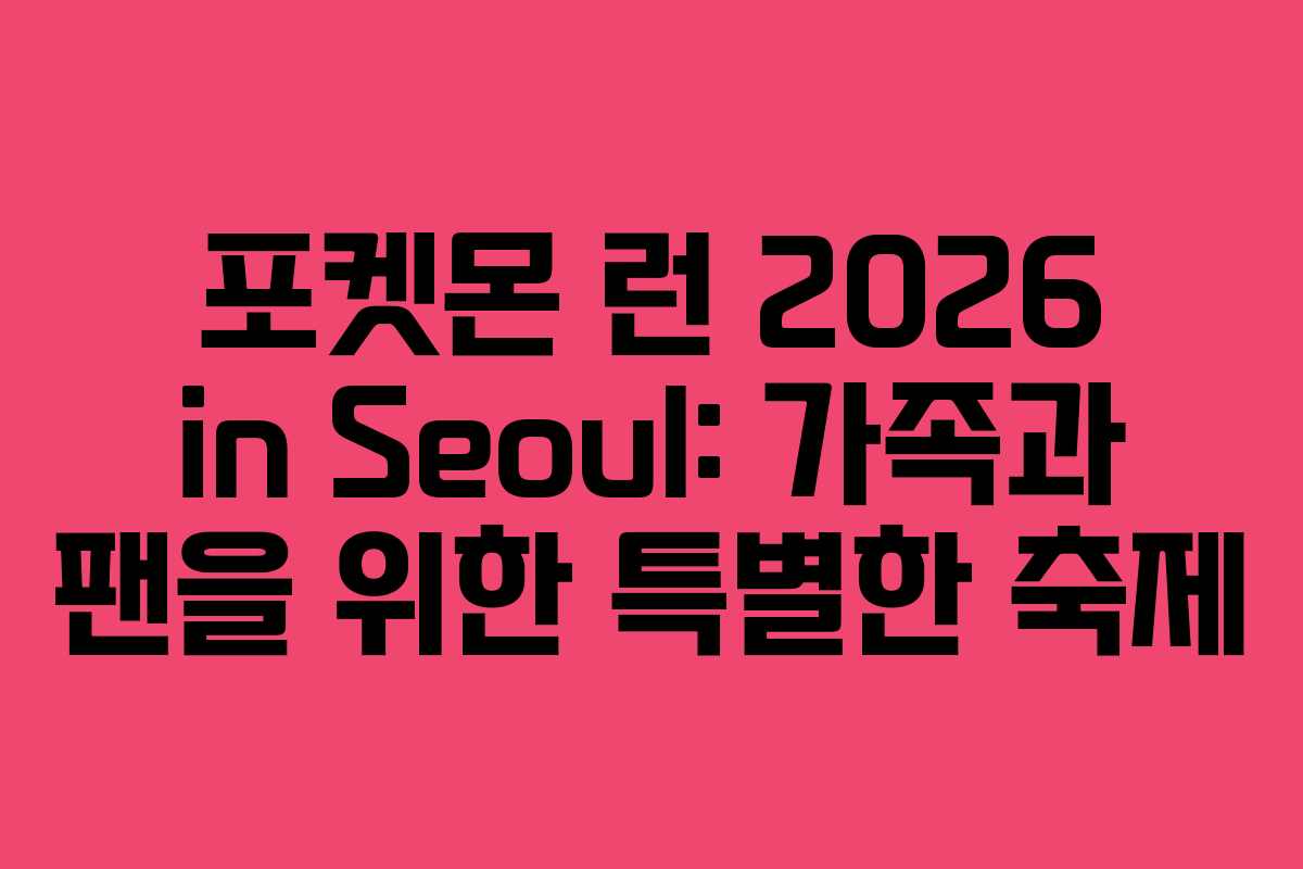 포켓몬 런 2026 in Seoul: 가족과 팬을 위한 특별한 축제