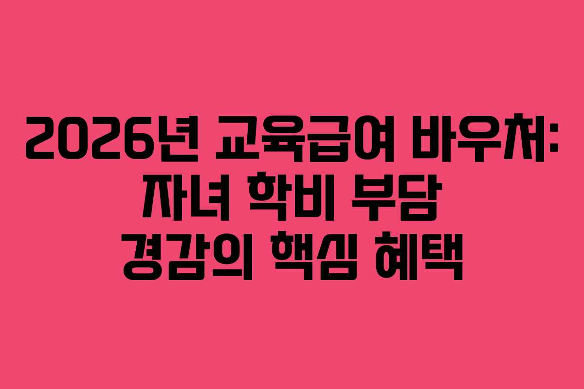 2026년 교육급여 바우처: 자녀 학비 부담 경감의 핵심 혜택