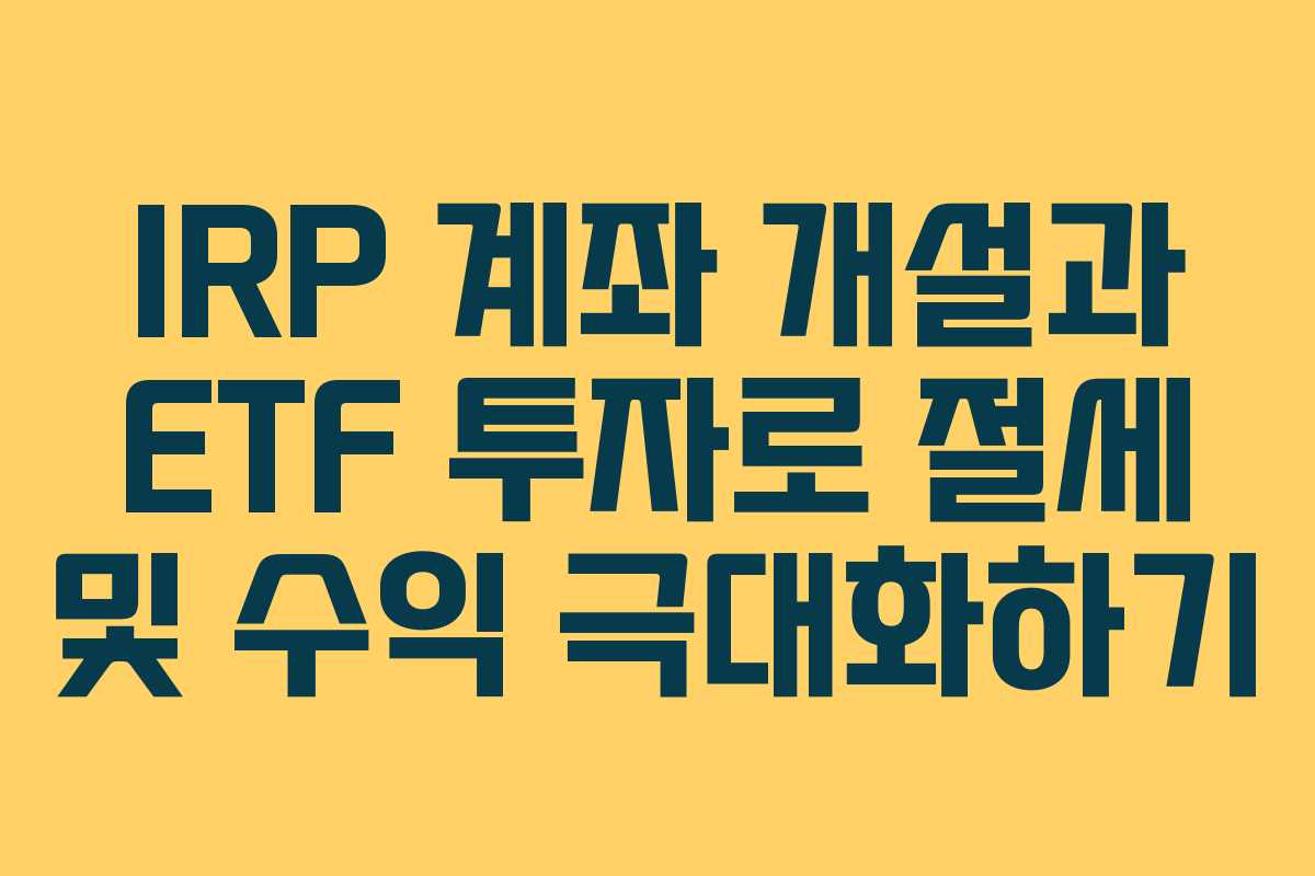IRP 계좌 개설과 ETF 투자로 절세 및 수익 극대화하기