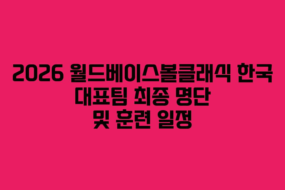 2026 월드베이스볼클래식 한국 대표팀 최종 명단 및 훈련 일정