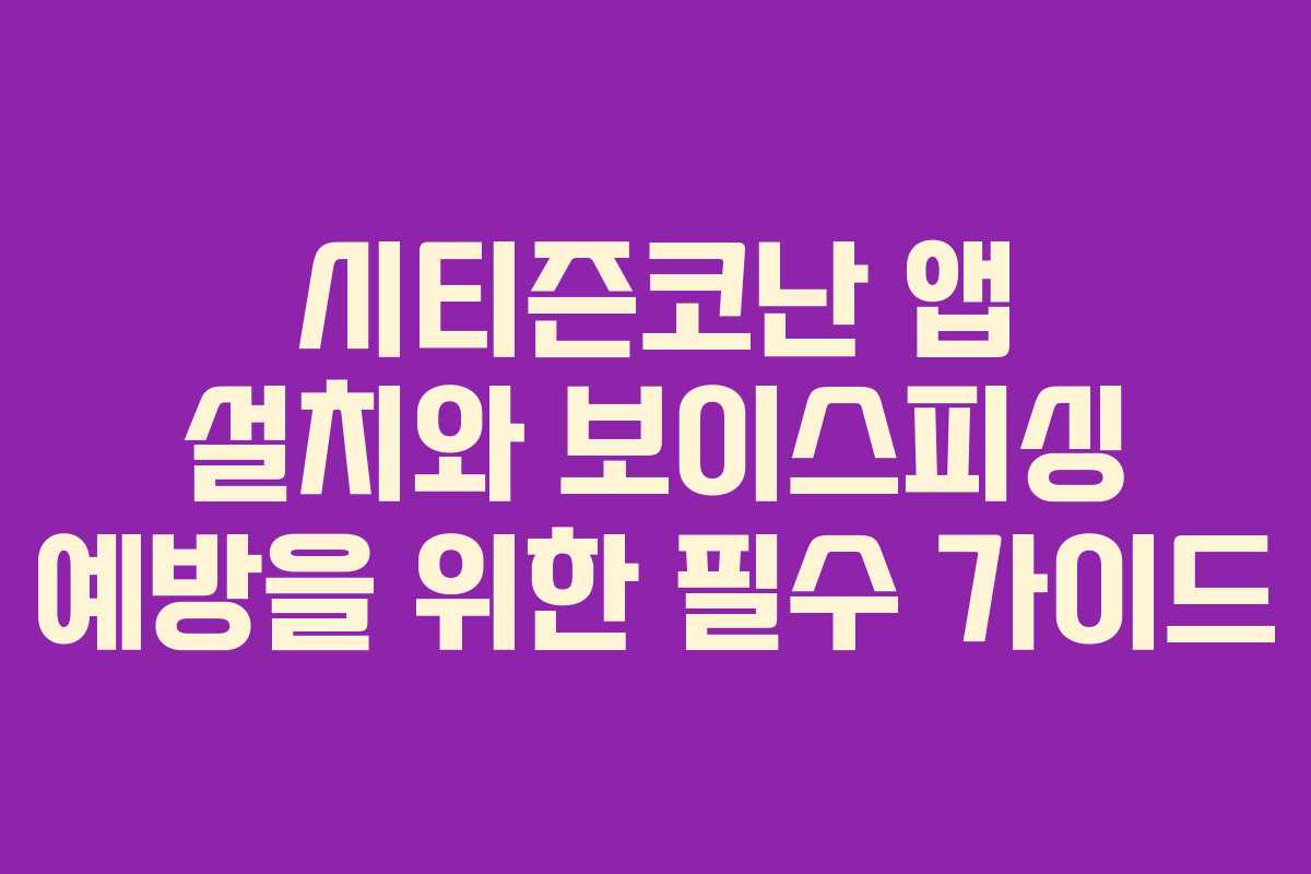 시티즌코난 앱 설치와 보이스피싱 예방을 위한 필수 가이드