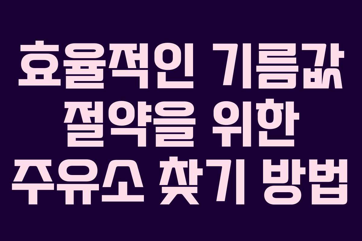 효율적인 기름값 절약을 위한 주유소 찾기 방법
