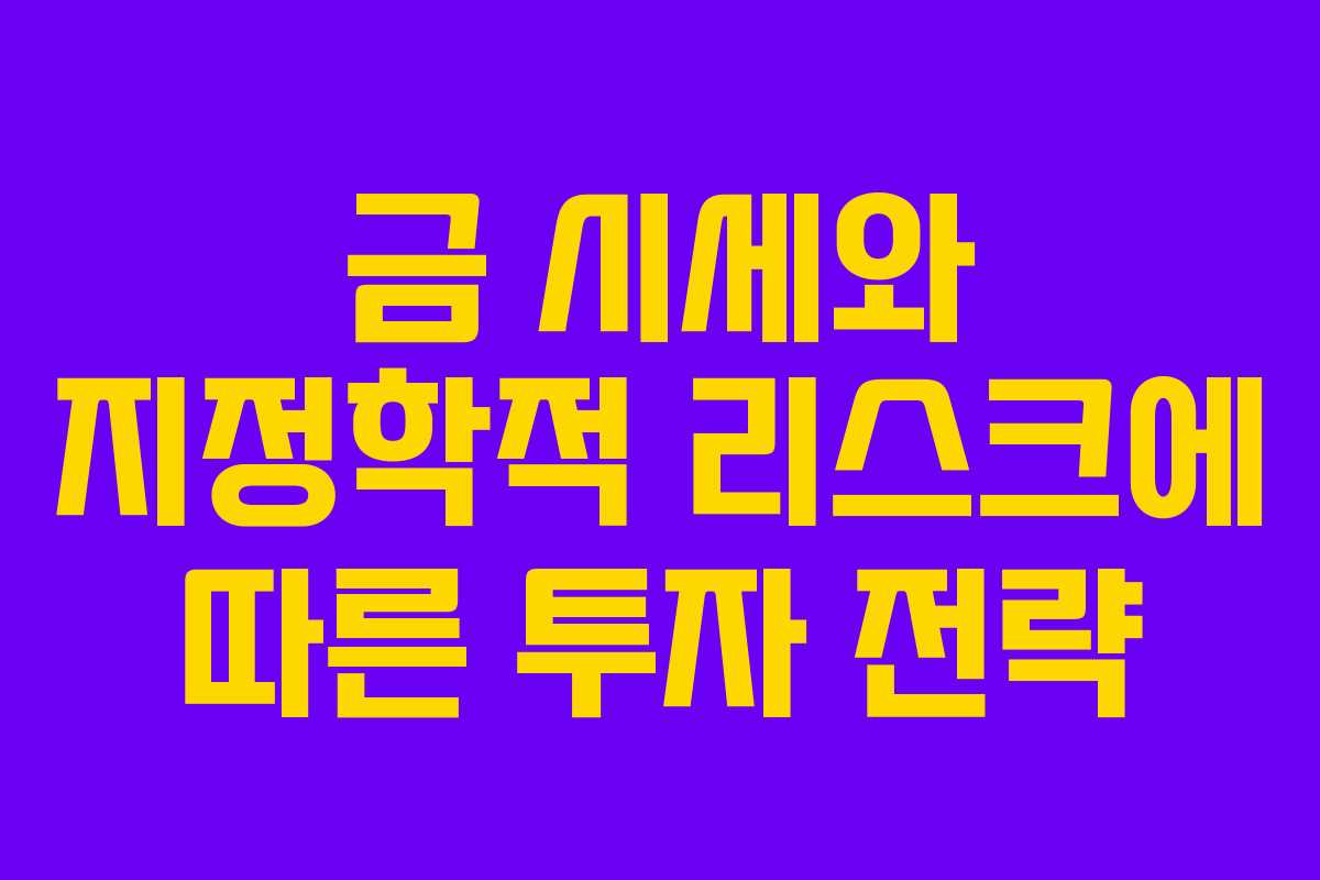 금 시세와 지정학적 리스크에 따른 투자 전략