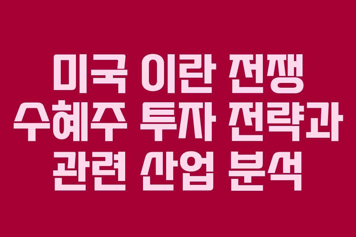 미국 이란 전쟁 수혜주 투자 전략과 관련 산업 분석