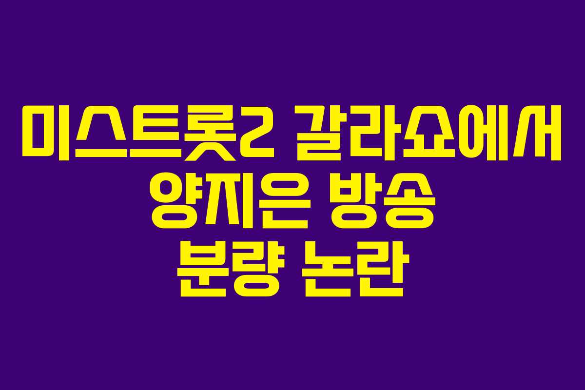 미스트롯2 갈라쇼에서 양지은 방송 분량 논란